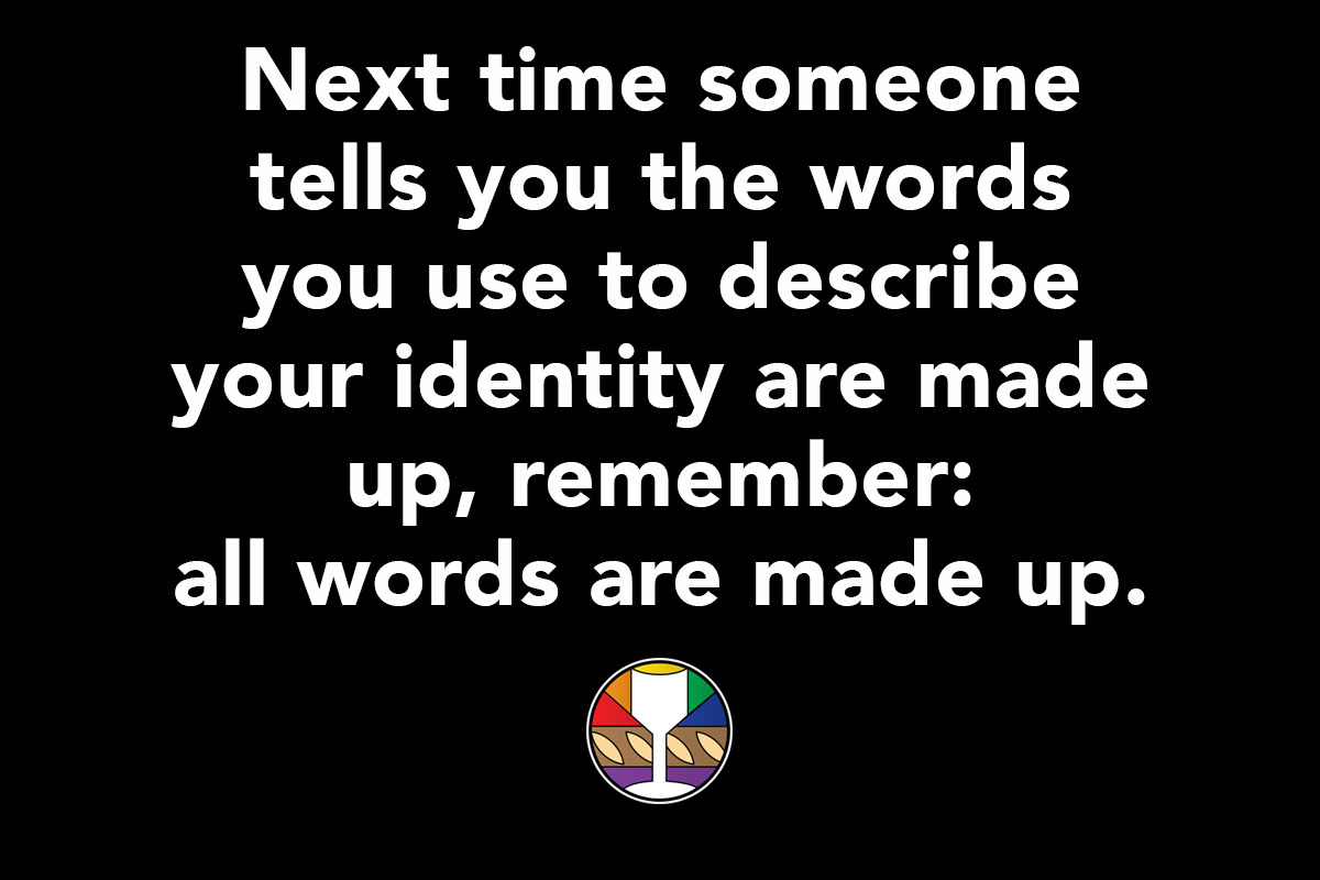 Next time someone tells you the words you use to describe your identity are made up, remember: all words are made up.