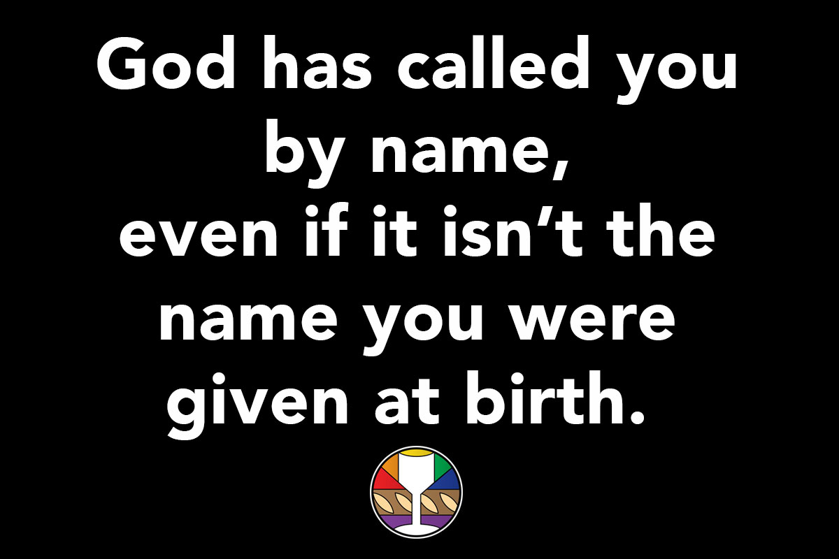 God has called you by name, even if it isn't the name you were given at birth.